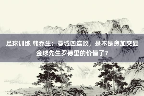 足球训练 韩乔生：曼城四连败，是不是愈加突显金球先生罗德里的价值了？