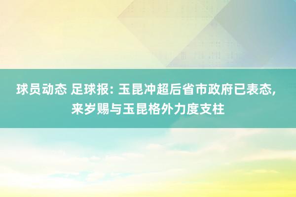 球员动态 足球报: 玉昆冲超后省市政府已表态, 来岁赐与玉昆格外力度支柱