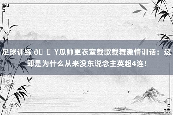 足球训练 🎥瓜帅更衣室载歌载舞激情训话：这即是为什么从来没东说念主英超4连!