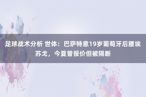 足球战术分析 世体：巴萨特意19岁葡萄牙后腰埃苏戈，今夏曾报价但被隔断