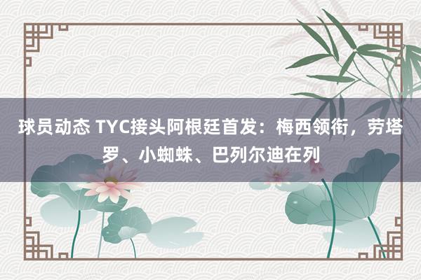 球员动态 TYC接头阿根廷首发：梅西领衔，劳塔罗、小蜘蛛、巴列尔迪在列