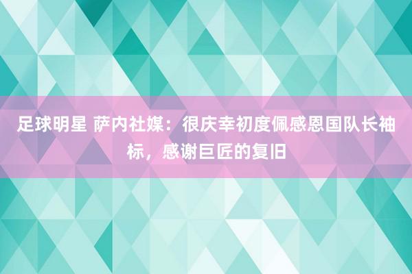 足球明星 萨内社媒：很庆幸初度佩感恩国队长袖标，感谢巨匠的复旧