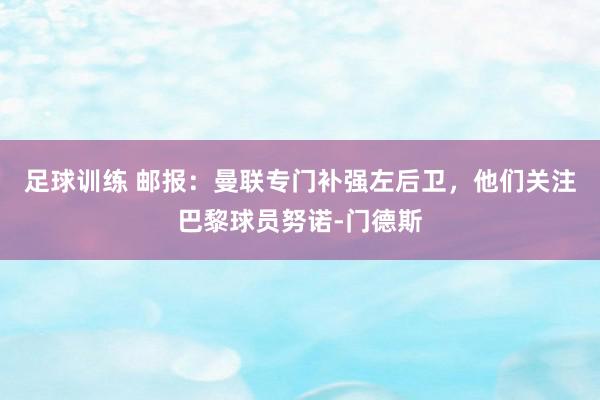 足球训练 邮报：曼联专门补强左后卫，他们关注巴黎球员努诺-门德斯