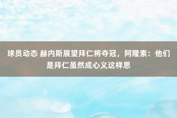 球员动态 赫内斯展望拜仁将夺冠，阿隆索：他们是拜仁虽然成心义这样思