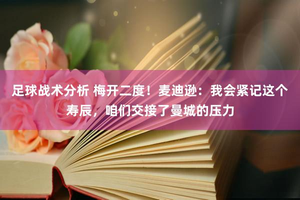 足球战术分析 梅开二度！麦迪逊：我会紧记这个寿辰，咱们交接了曼城的压力