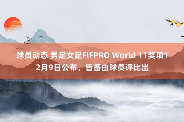 球员动态 男足女足FIFPRO World 11奖项12月9日公布，皆备由球员评比出