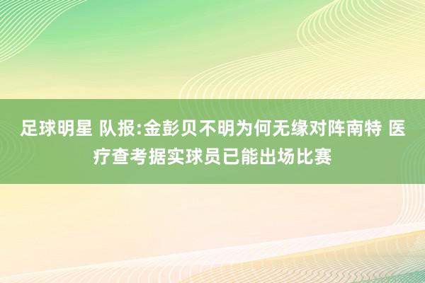 足球明星 队报:金彭贝不明为何无缘对阵南特 医疗查考据实球员已能出场比赛