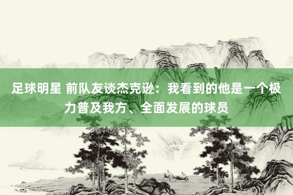 足球明星 前队友谈杰克逊：我看到的他是一个极力普及我方、全面发展的球员