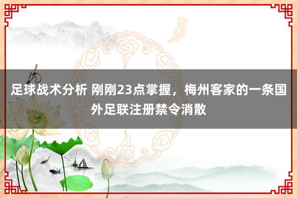 足球战术分析 刚刚23点掌握，梅州客家的一条国外足联注册禁令消散