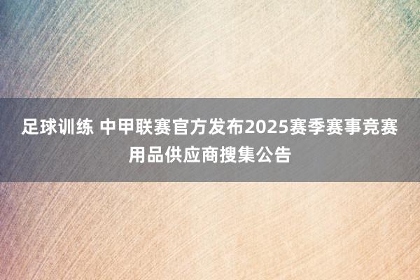 足球训练 中甲联赛官方发布2025赛季赛事竞赛用品供应商搜集公告