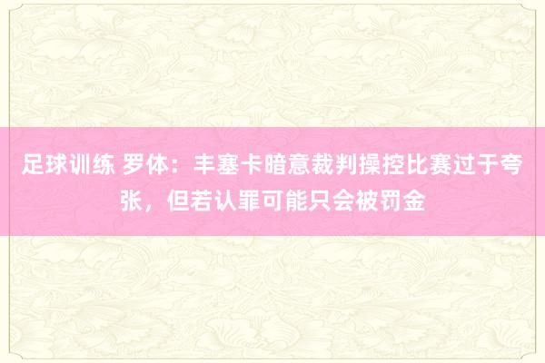 足球训练 罗体：丰塞卡暗意裁判操控比赛过于夸张，但若认罪可能只会被罚金