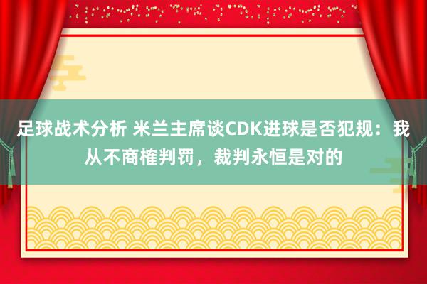 足球战术分析 米兰主席谈CDK进球是否犯规：我从不商榷判罚，裁判永恒是对的