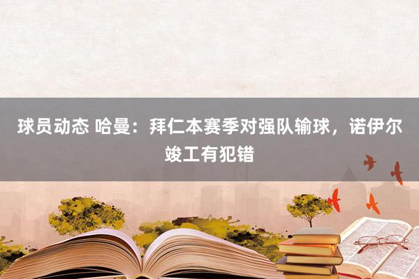 球员动态 哈曼：拜仁本赛季对强队输球，诺伊尔竣工有犯错