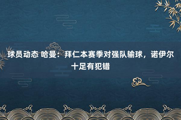 球员动态 哈曼：拜仁本赛季对强队输球，诺伊尔十足有犯错