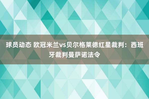 球员动态 欧冠米兰vs贝尔格莱德红星裁判：西班牙裁判曼萨诺法令