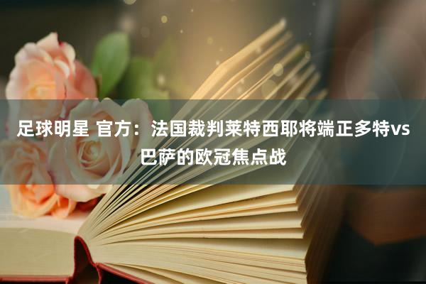 足球明星 官方：法国裁判莱特西耶将端正多特vs巴萨的欧冠焦点战