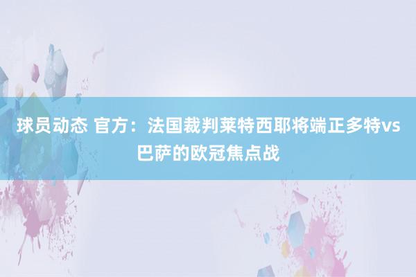 球员动态 官方：法国裁判莱特西耶将端正多特vs巴萨的欧冠焦点战