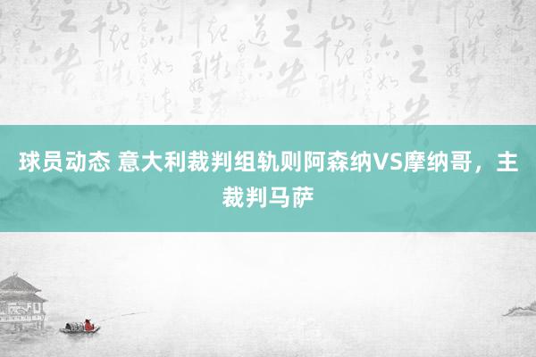 球员动态 意大利裁判组轨则阿森纳VS摩纳哥，主裁判马萨