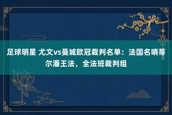 足球明星 尤文vs曼城欧冠裁判名单：法国名哨蒂尔潘王法，全法班裁判组