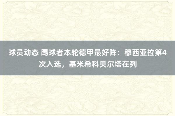 球员动态 踢球者本轮德甲最好阵：穆西亚拉第4次入选，基米希科贝尔塔在列