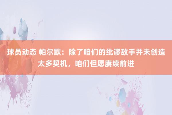 球员动态 帕尔默：除了咱们的纰谬敌手并未创造太多契机，咱们但愿赓续前进