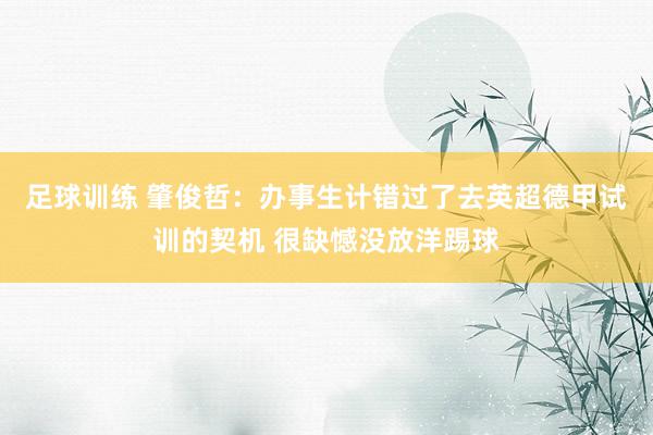 足球训练 肇俊哲：办事生计错过了去英超德甲试训的契机 很缺憾没放洋踢球