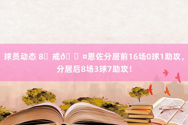 球员动态 8⃣戒😤恩佐分居前16场0球1助攻，分居后8场3球7助攻！