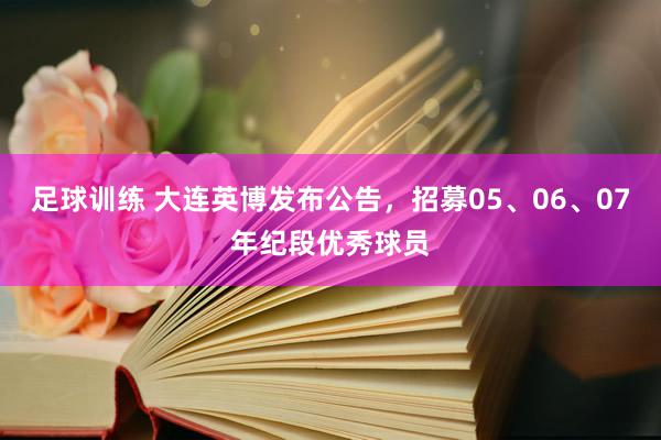 足球训练 大连英博发布公告，招募05、06、07年纪段优秀球员