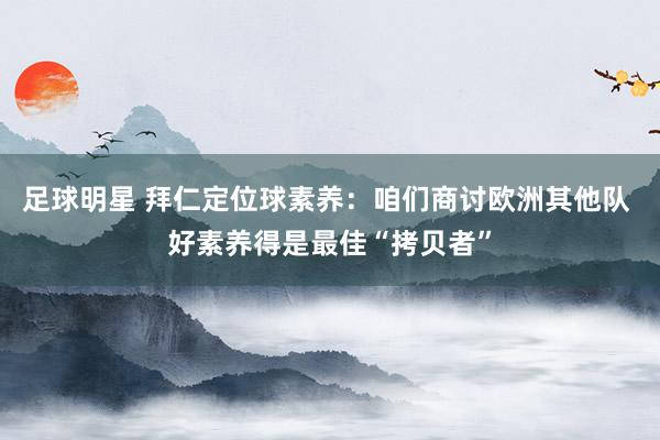 足球明星 拜仁定位球素养：咱们商讨欧洲其他队 好素养得是最佳“拷贝者”