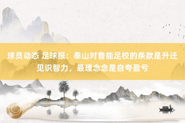 球员动态 足球报：泰山对鲁能足校的条款是升迁见识智力，最理念念是自夸盈亏