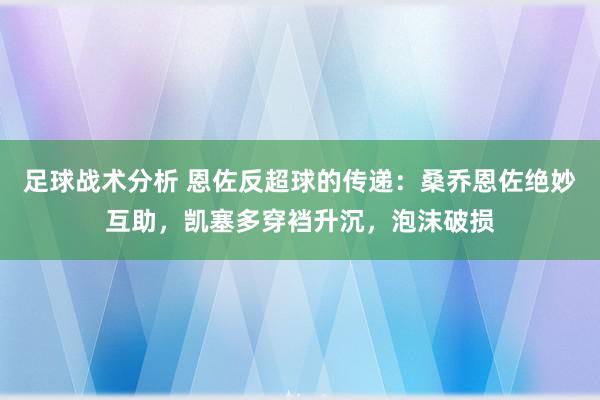 足球战术分析 恩佐反超球的传递：桑乔恩佐绝妙互助，凯塞多穿裆升沉，泡沫破损