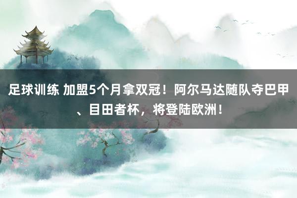 足球训练 加盟5个月拿双冠！阿尔马达随队夺巴甲、目田者杯，将登陆欧洲！