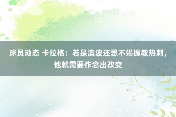 球员动态 卡拉格：若是澳波还思不竭握教热刺，他就需要作念出改变