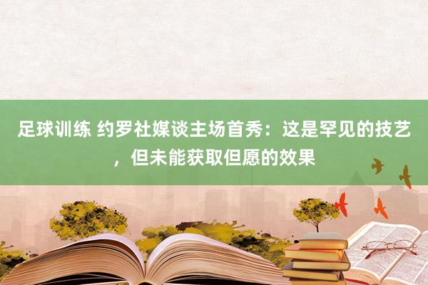 足球训练 约罗社媒谈主场首秀：这是罕见的技艺，但未能获取但愿的效果