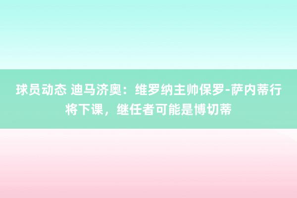 球员动态 迪马济奥：维罗纳主帅保罗-萨内蒂行将下课，继任者可能是博切蒂