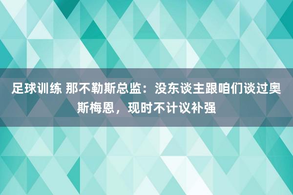 足球训练 那不勒斯总监：没东谈主跟咱们谈过奥斯梅恩，现时不计议补强