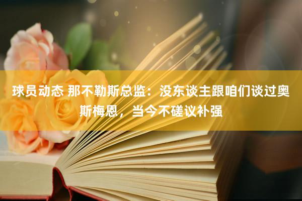 球员动态 那不勒斯总监：没东谈主跟咱们谈过奥斯梅恩，当今不磋议补强