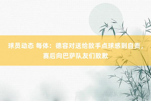 球员动态 每体：德容对送给敌手点球感到自责，赛后向巴萨队友们致歉