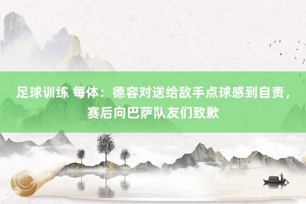 足球训练 每体：德容对送给敌手点球感到自责，赛后向巴萨队友们致歉