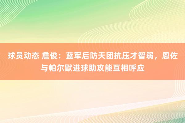 球员动态 詹俊：蓝军后防天团抗压才智弱，恩佐与帕尔默进球助攻能互相呼应