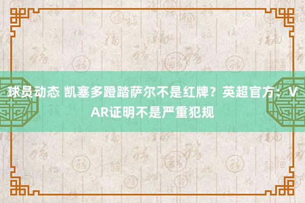 球员动态 凯塞多蹬踏萨尔不是红牌？英超官方：VAR证明不是严重犯规