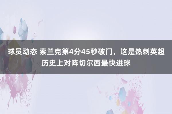 球员动态 索兰克第4分45秒破门，这是热刺英超历史上对阵切尔西最快进球