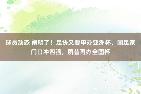 球员动态 阐明了！足协又要申办亚洲杯，国足家门口冲四强，夙昔再办全国杯